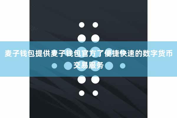 麦子钱包提供麦子钱包官方了便捷快速的数字货币交易服务