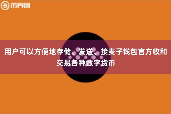 用户可以方便地存储、发送、接麦子钱包官方收和交易各种数字货币