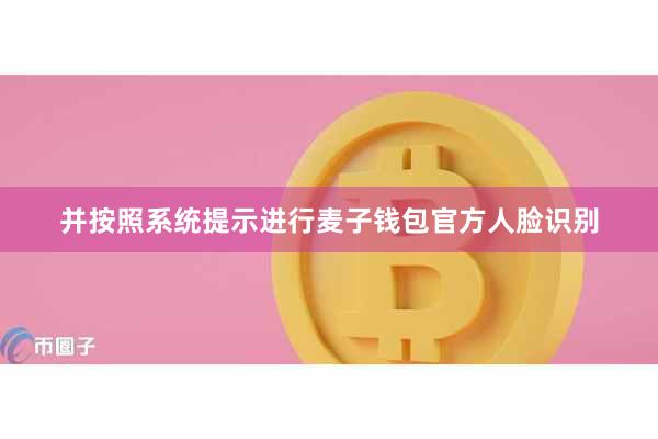 并按照系统提示进行麦子钱包官方人脸识别