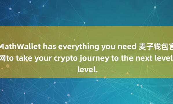 MathWallet has everything you need 麦子钱包官网to take your crypto journey to the next level.