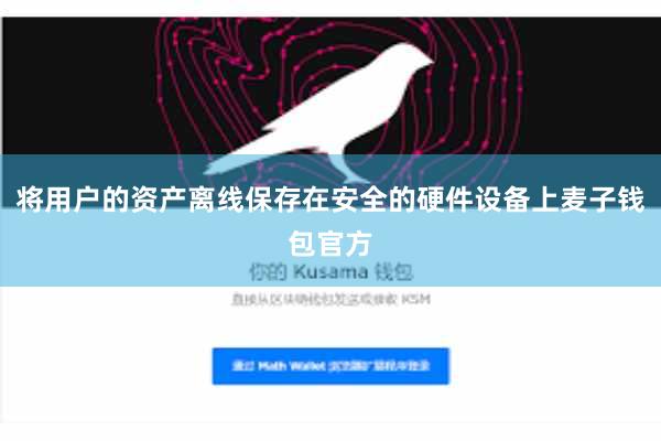 将用户的资产离线保存在安全的硬件设备上麦子钱包官方