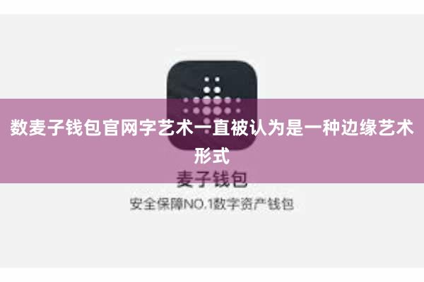 数麦子钱包官网字艺术一直被认为是一种边缘艺术形式