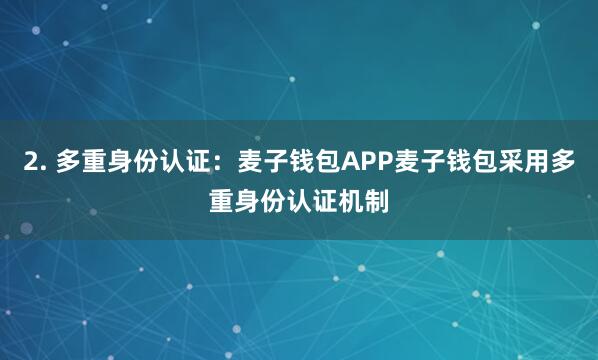 2. 多重身份认证：麦子钱包APP麦子钱包采用多重身份认证机制