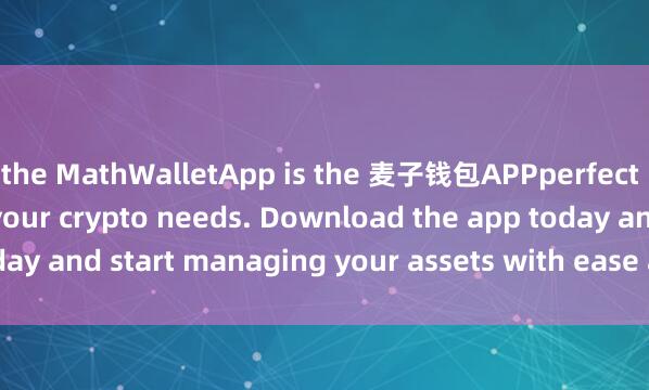 the MathWalletApp is the 麦子钱包APPperfect companion for all your crypto needs. Download the app today and start managing your assets with ease and convenience.