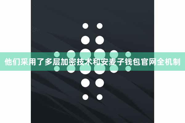 他们采用了多层加密技术和安麦子钱包官网全机制